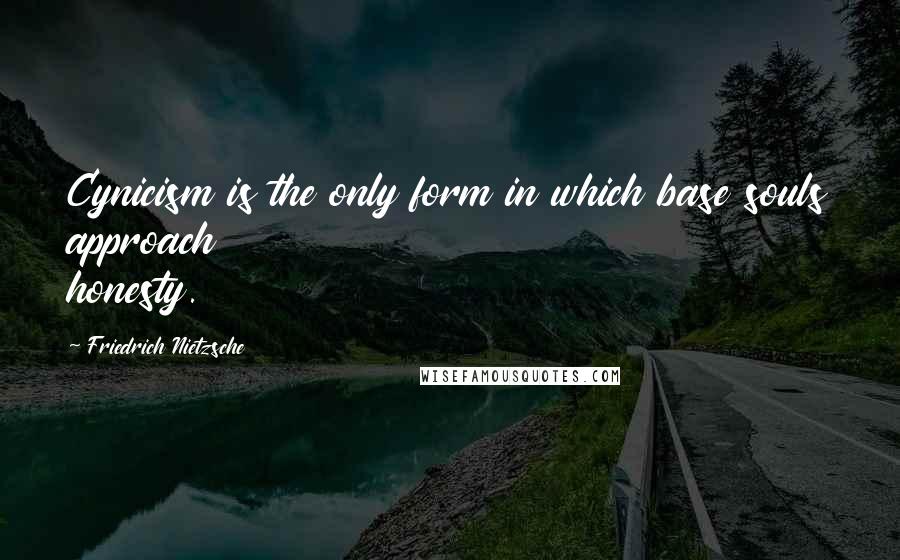 Friedrich Nietzsche Quotes: Cynicism is the only form in which base souls approach honesty.