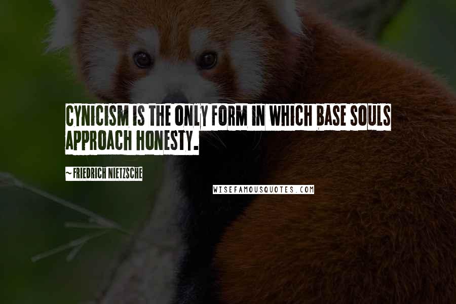 Friedrich Nietzsche Quotes: Cynicism is the only form in which base souls approach honesty.