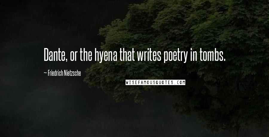 Friedrich Nietzsche Quotes: Dante, or the hyena that writes poetry in tombs.