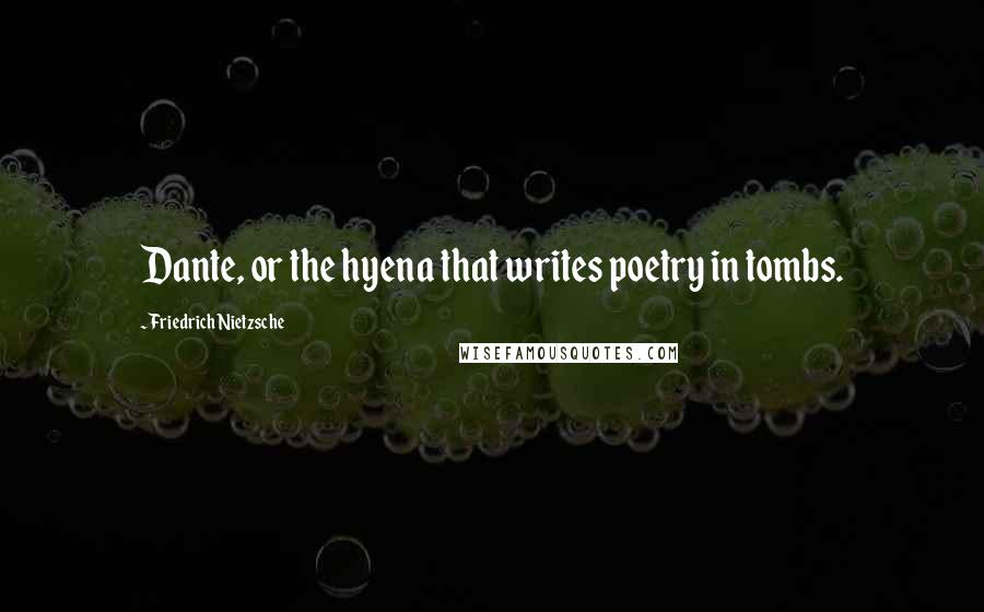 Friedrich Nietzsche Quotes: Dante, or the hyena that writes poetry in tombs.