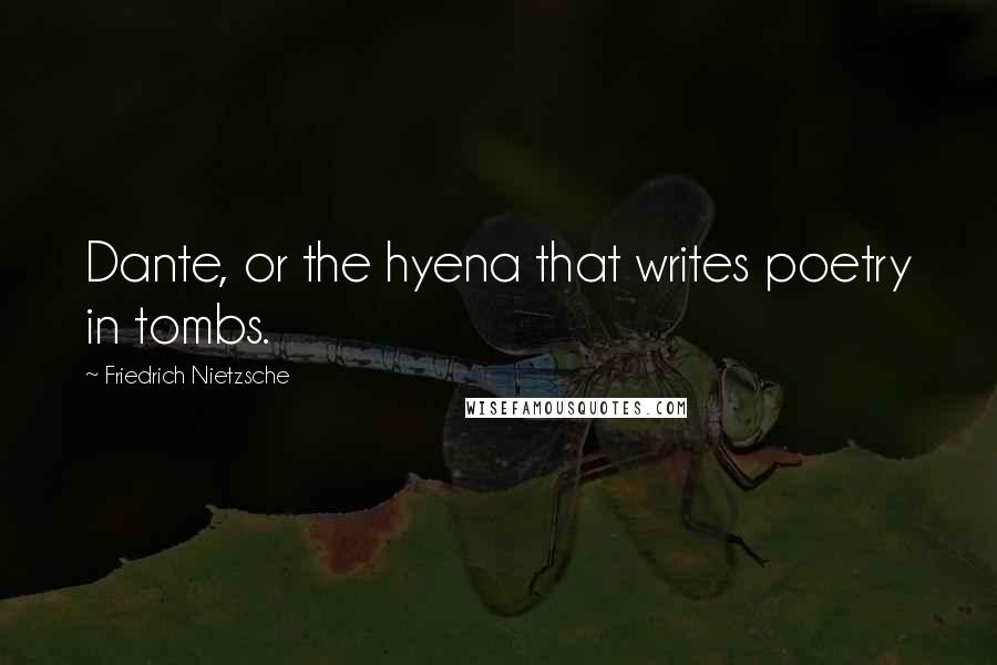 Friedrich Nietzsche Quotes: Dante, or the hyena that writes poetry in tombs.