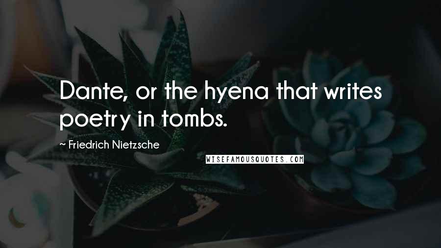 Friedrich Nietzsche Quotes: Dante, or the hyena that writes poetry in tombs.
