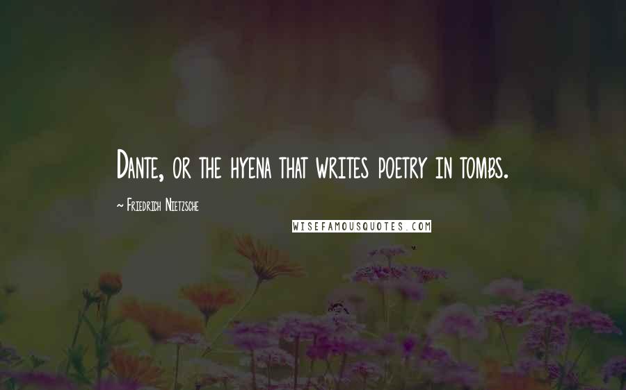 Friedrich Nietzsche Quotes: Dante, or the hyena that writes poetry in tombs.