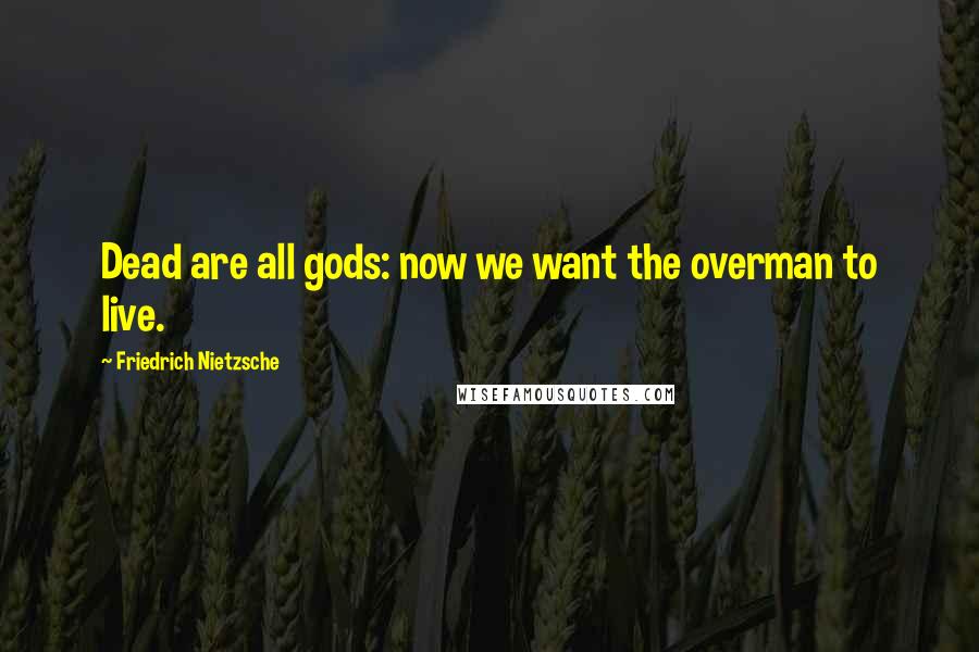 Friedrich Nietzsche Quotes: Dead are all gods: now we want the overman to live.