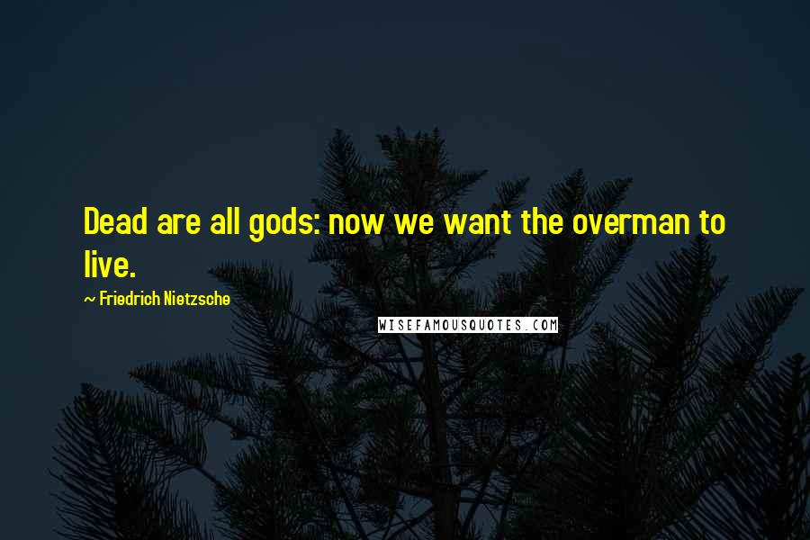 Friedrich Nietzsche Quotes: Dead are all gods: now we want the overman to live.