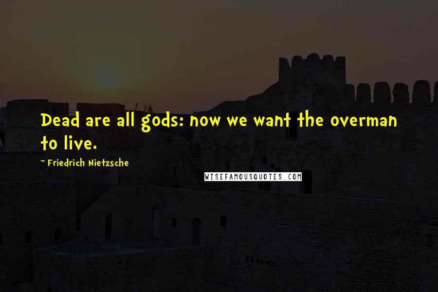 Friedrich Nietzsche Quotes: Dead are all gods: now we want the overman to live.