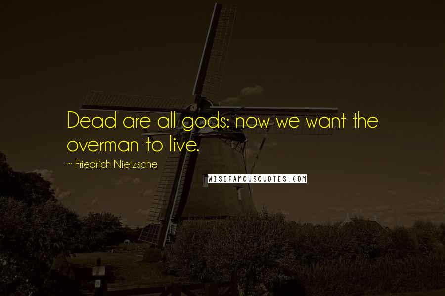 Friedrich Nietzsche Quotes: Dead are all gods: now we want the overman to live.