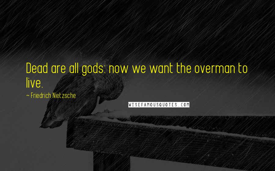 Friedrich Nietzsche Quotes: Dead are all gods: now we want the overman to live.