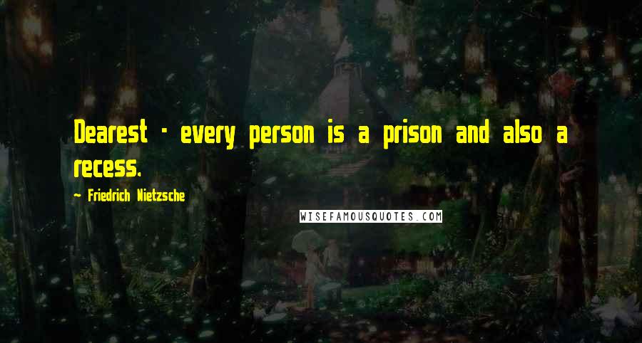 Friedrich Nietzsche Quotes: Dearest - every person is a prison and also a recess.