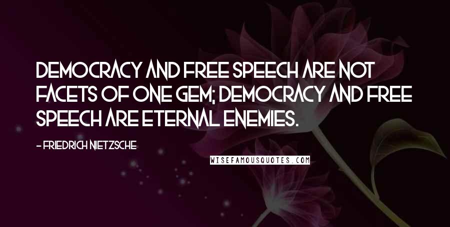 Friedrich Nietzsche Quotes: Democracy and free speech are not facets of one gem; democracy and free speech are eternal enemies.