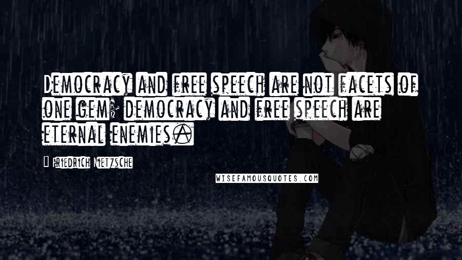 Friedrich Nietzsche Quotes: Democracy and free speech are not facets of one gem; democracy and free speech are eternal enemies.