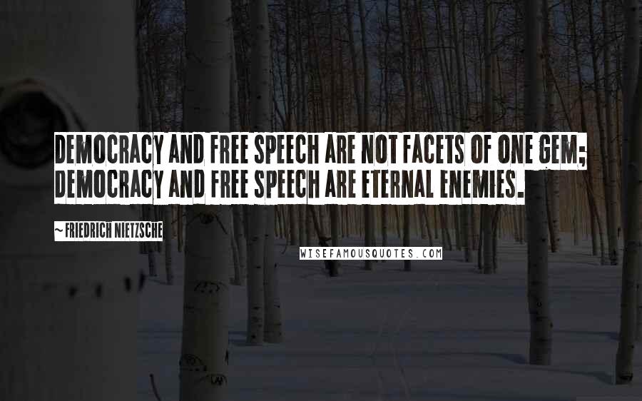 Friedrich Nietzsche Quotes: Democracy and free speech are not facets of one gem; democracy and free speech are eternal enemies.