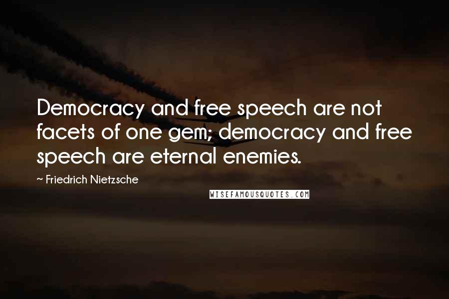 Friedrich Nietzsche Quotes: Democracy and free speech are not facets of one gem; democracy and free speech are eternal enemies.