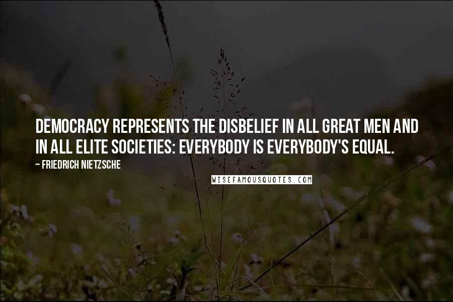 Friedrich Nietzsche Quotes: Democracy represents the disbelief in all great men and in all elite societies: everybody is everybody's equal.