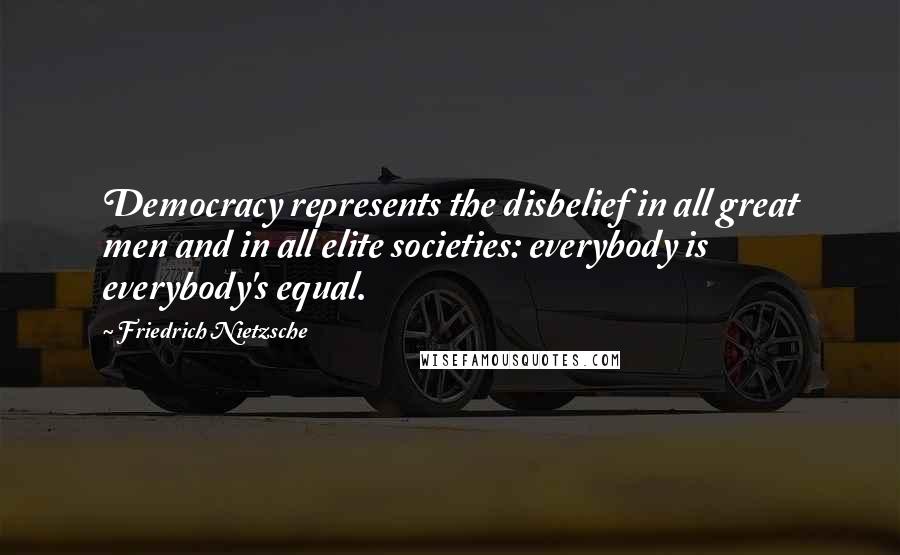 Friedrich Nietzsche Quotes: Democracy represents the disbelief in all great men and in all elite societies: everybody is everybody's equal.