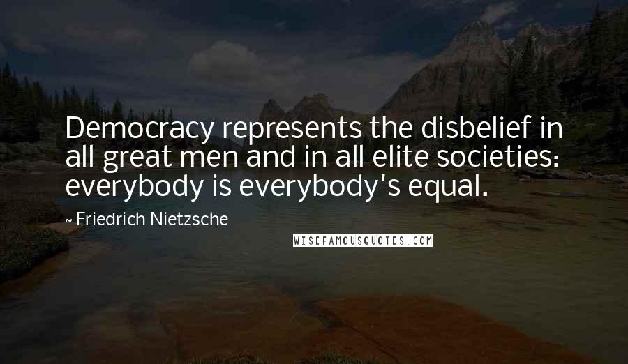 Friedrich Nietzsche Quotes: Democracy represents the disbelief in all great men and in all elite societies: everybody is everybody's equal.