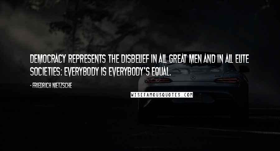 Friedrich Nietzsche Quotes: Democracy represents the disbelief in all great men and in all elite societies: everybody is everybody's equal.