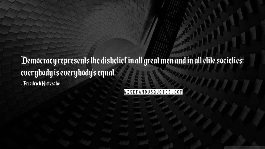 Friedrich Nietzsche Quotes: Democracy represents the disbelief in all great men and in all elite societies: everybody is everybody's equal.