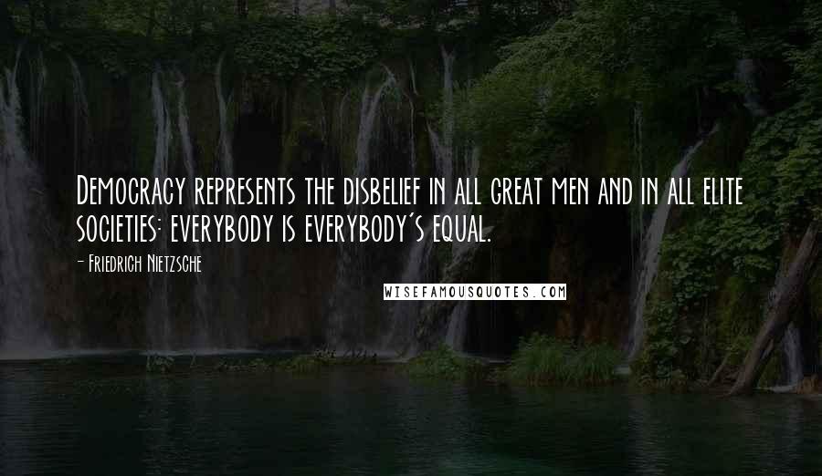 Friedrich Nietzsche Quotes: Democracy represents the disbelief in all great men and in all elite societies: everybody is everybody's equal.