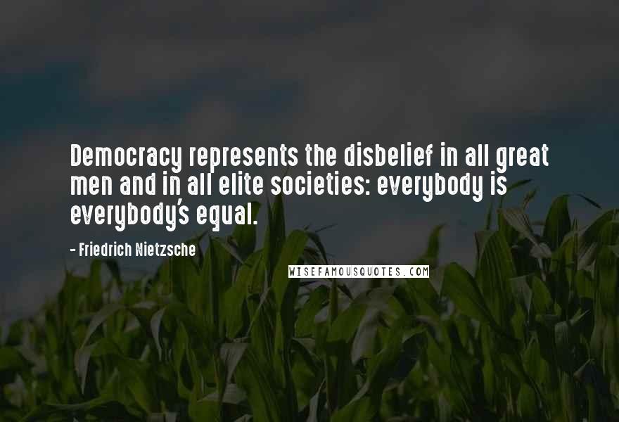 Friedrich Nietzsche Quotes: Democracy represents the disbelief in all great men and in all elite societies: everybody is everybody's equal.