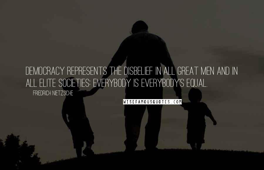 Friedrich Nietzsche Quotes: Democracy represents the disbelief in all great men and in all elite societies: everybody is everybody's equal.