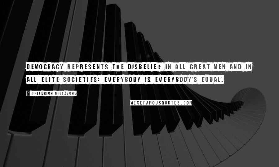 Friedrich Nietzsche Quotes: Democracy represents the disbelief in all great men and in all elite societies: everybody is everybody's equal.