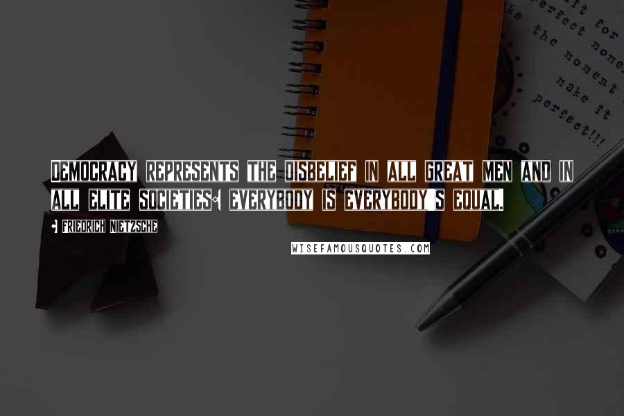 Friedrich Nietzsche Quotes: Democracy represents the disbelief in all great men and in all elite societies: everybody is everybody's equal.