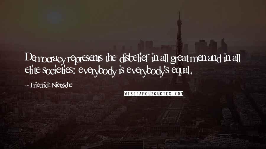 Friedrich Nietzsche Quotes: Democracy represents the disbelief in all great men and in all elite societies: everybody is everybody's equal.