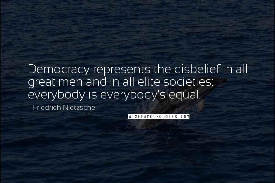 Friedrich Nietzsche Quotes: Democracy represents the disbelief in all great men and in all elite societies: everybody is everybody's equal.