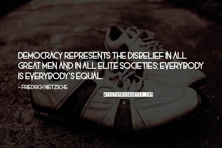 Friedrich Nietzsche Quotes: Democracy represents the disbelief in all great men and in all elite societies: everybody is everybody's equal.