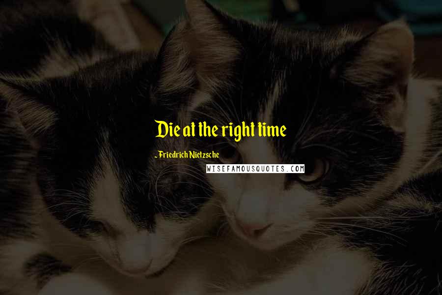 Friedrich Nietzsche Quotes: Die at the right time