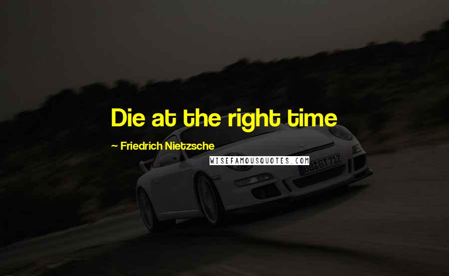 Friedrich Nietzsche Quotes: Die at the right time