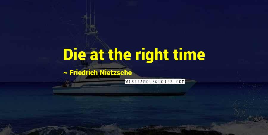 Friedrich Nietzsche Quotes: Die at the right time