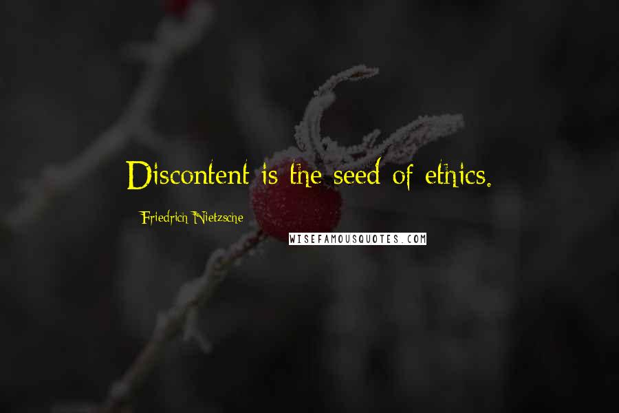 Friedrich Nietzsche Quotes: Discontent is the seed of ethics.