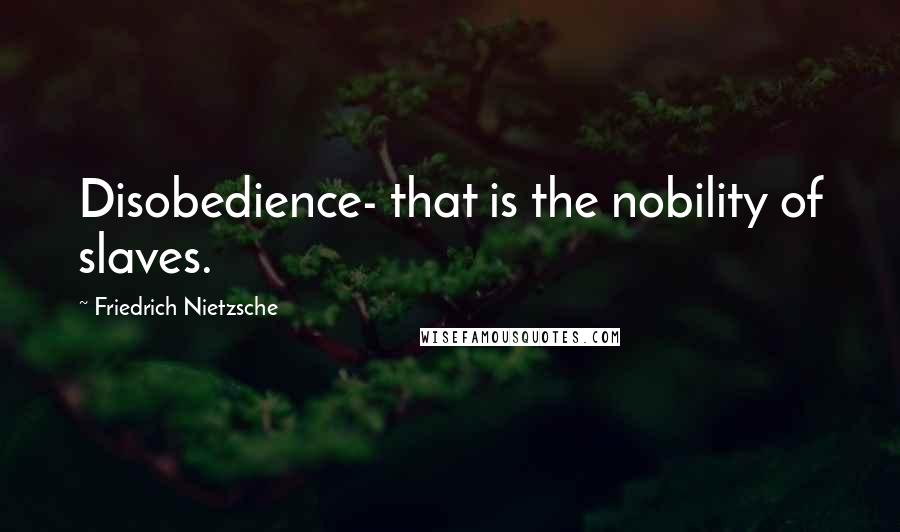 Friedrich Nietzsche Quotes: Disobedience- that is the nobility of slaves.