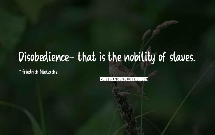 Friedrich Nietzsche Quotes: Disobedience- that is the nobility of slaves.
