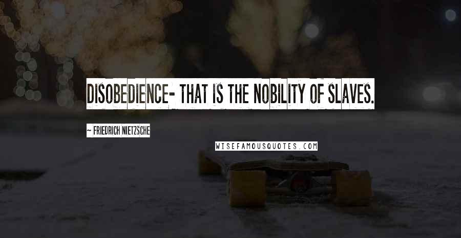 Friedrich Nietzsche Quotes: Disobedience- that is the nobility of slaves.