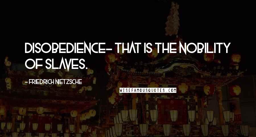 Friedrich Nietzsche Quotes: Disobedience- that is the nobility of slaves.