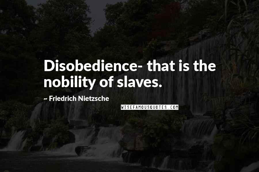 Friedrich Nietzsche Quotes: Disobedience- that is the nobility of slaves.