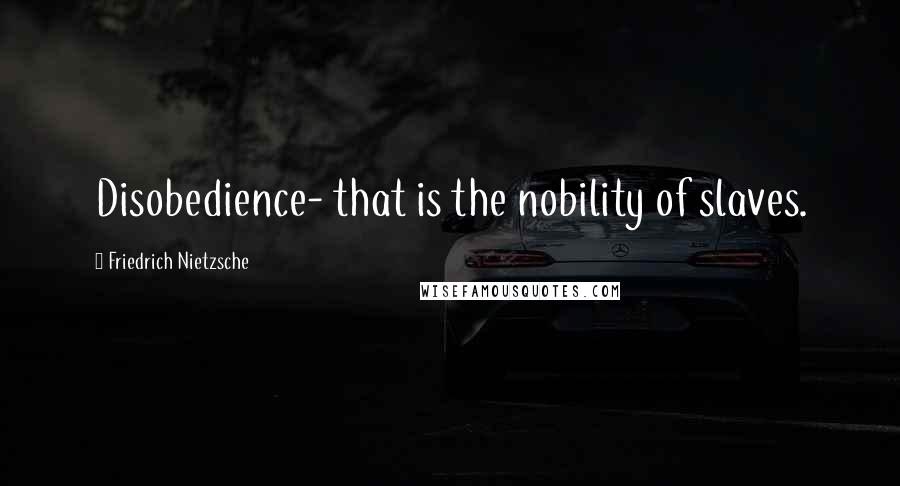 Friedrich Nietzsche Quotes: Disobedience- that is the nobility of slaves.