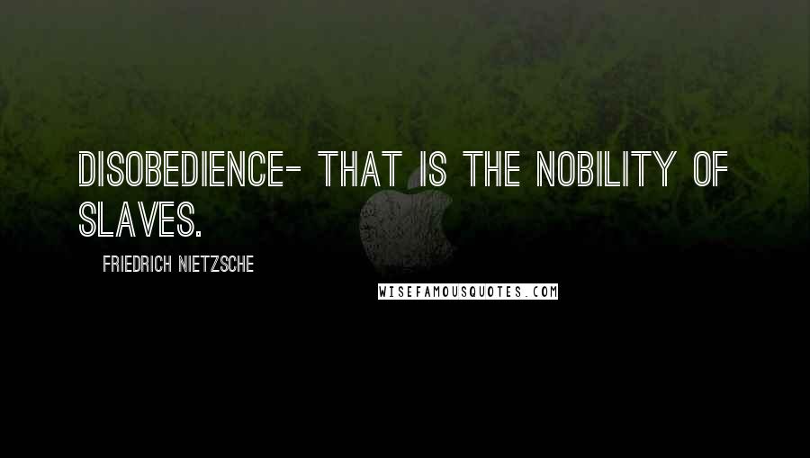 Friedrich Nietzsche Quotes: Disobedience- that is the nobility of slaves.