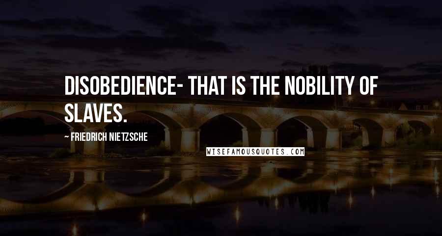 Friedrich Nietzsche Quotes: Disobedience- that is the nobility of slaves.