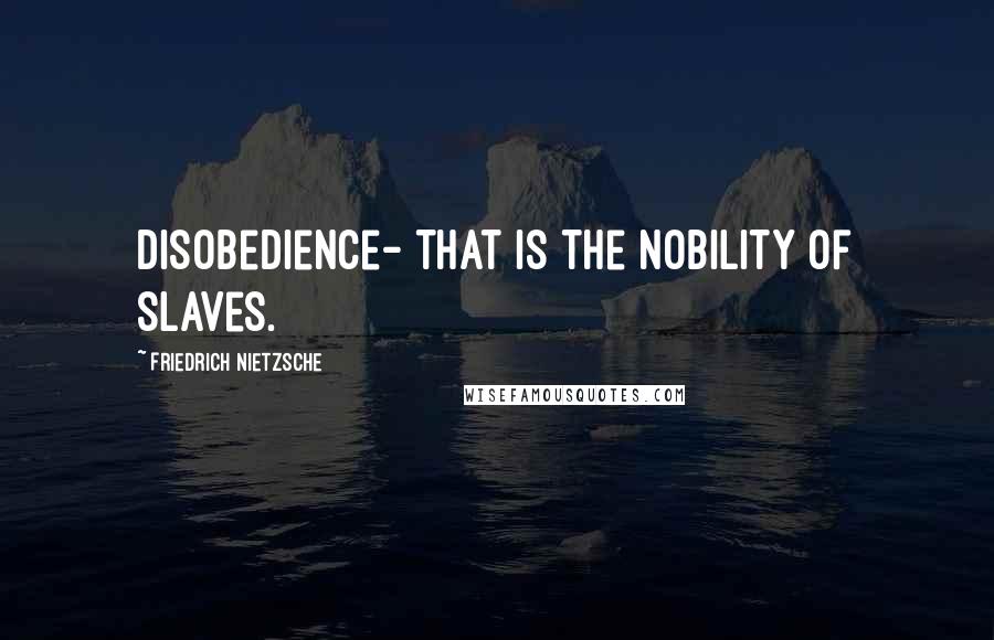 Friedrich Nietzsche Quotes: Disobedience- that is the nobility of slaves.