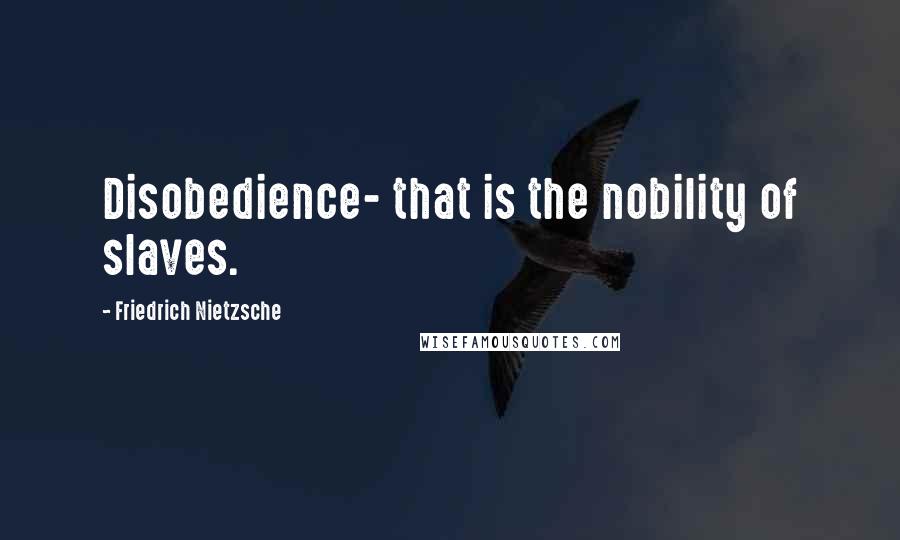 Friedrich Nietzsche Quotes: Disobedience- that is the nobility of slaves.