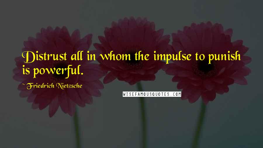 Friedrich Nietzsche Quotes: Distrust all in whom the impulse to punish is powerful.