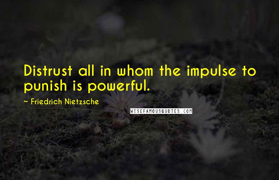 Friedrich Nietzsche Quotes: Distrust all in whom the impulse to punish is powerful.