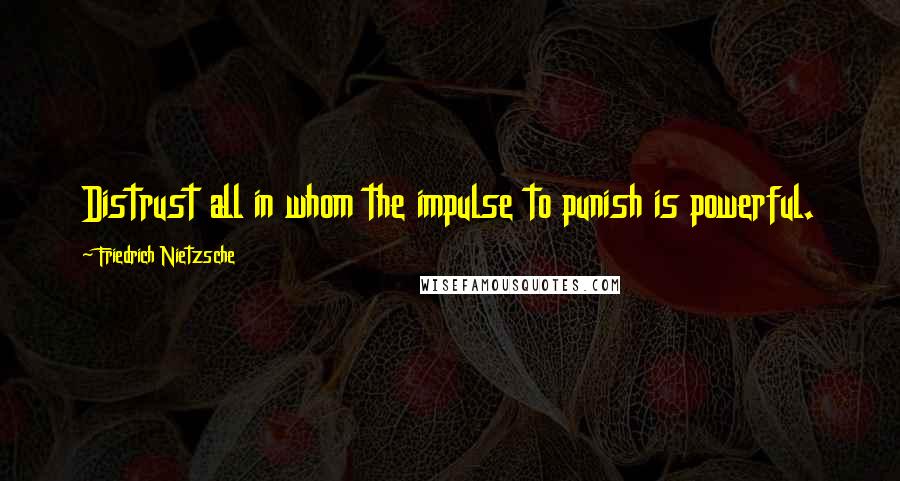 Friedrich Nietzsche Quotes: Distrust all in whom the impulse to punish is powerful.