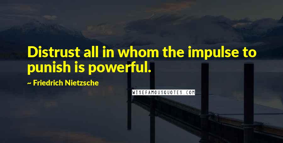 Friedrich Nietzsche Quotes: Distrust all in whom the impulse to punish is powerful.