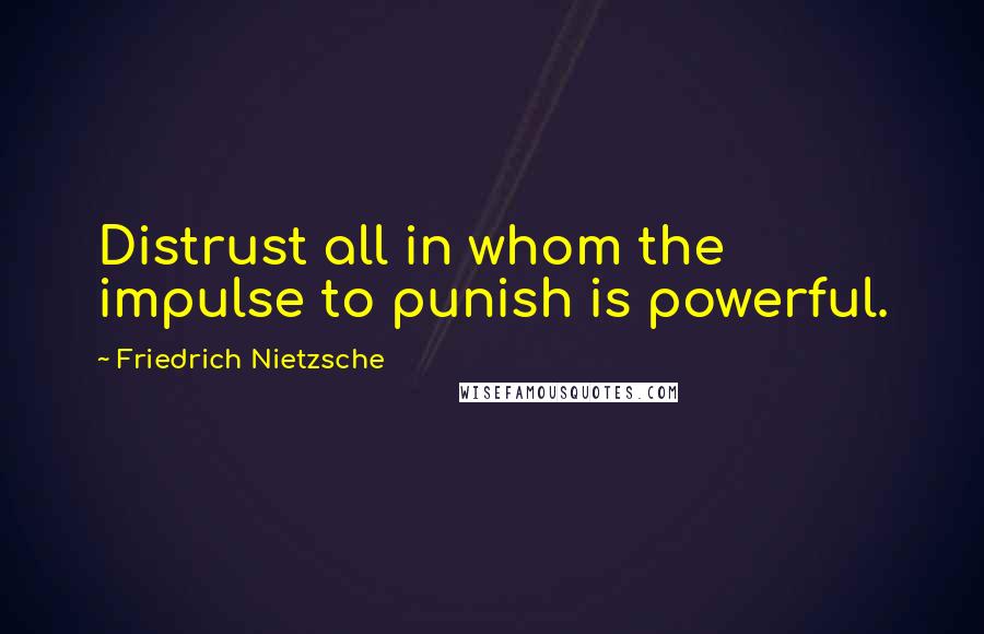 Friedrich Nietzsche Quotes: Distrust all in whom the impulse to punish is powerful.