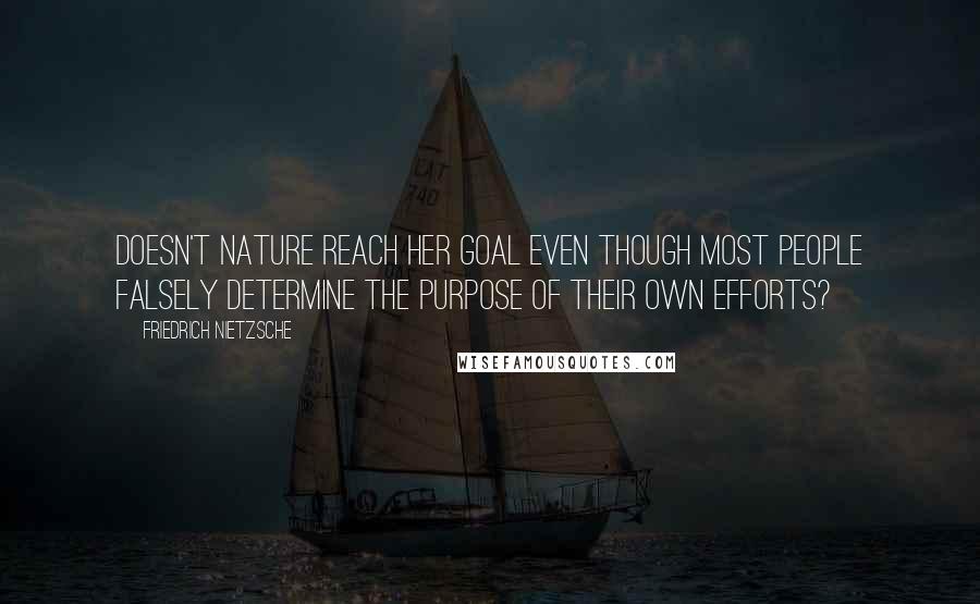 Friedrich Nietzsche Quotes: Doesn't nature reach her goal even though most people falsely determine the purpose of their own efforts?